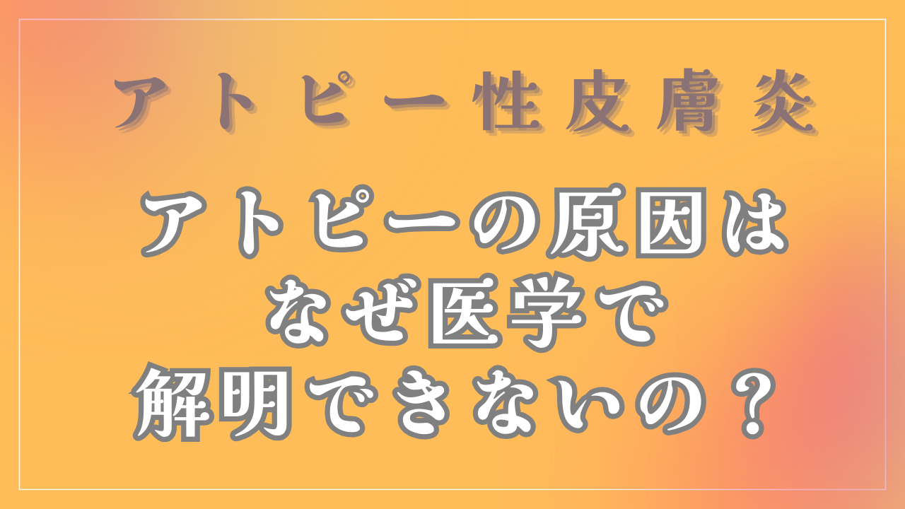 なぜアトピー性皮膚炎の原因は医学で解明できないの？