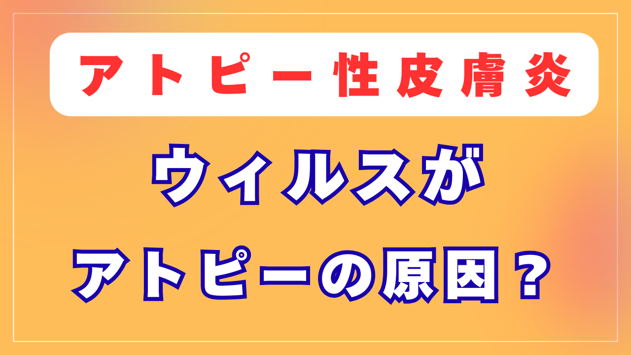 アトピーはウィルスが原因？