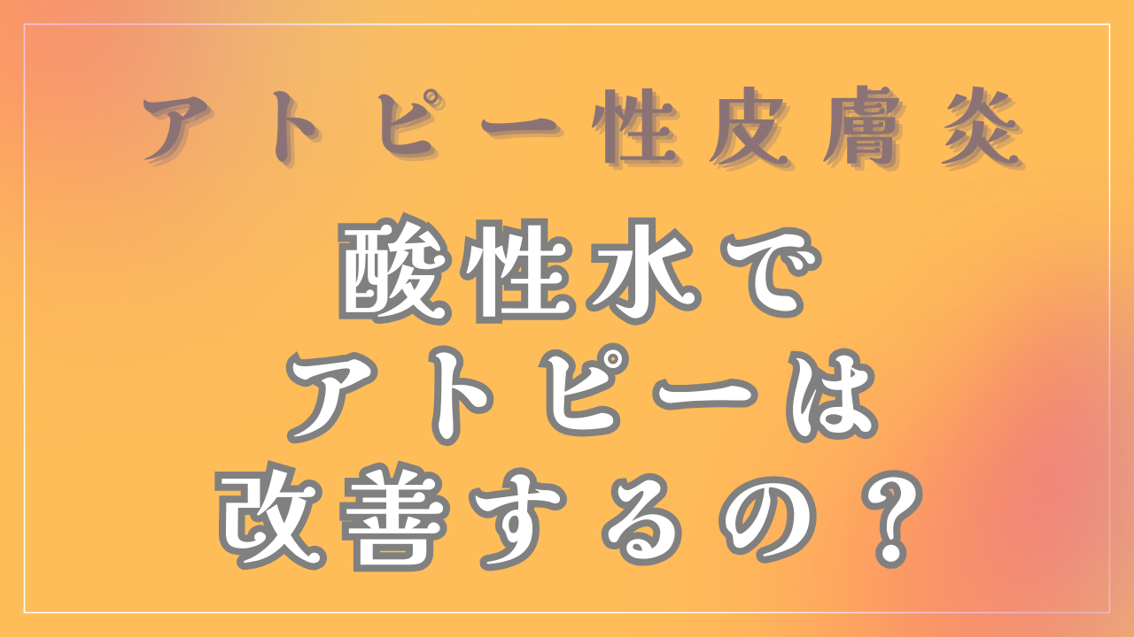 「酸性水」でアトピーは改善するの？