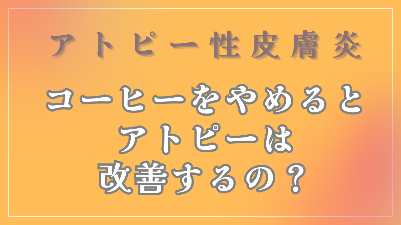 コーヒーをやめるとアトピーは改善するの？