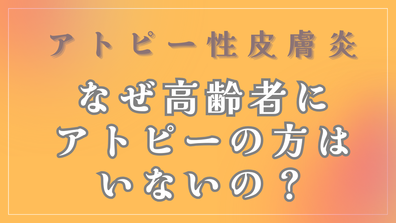 なぜ高齢者にアトピーの方はいないの？