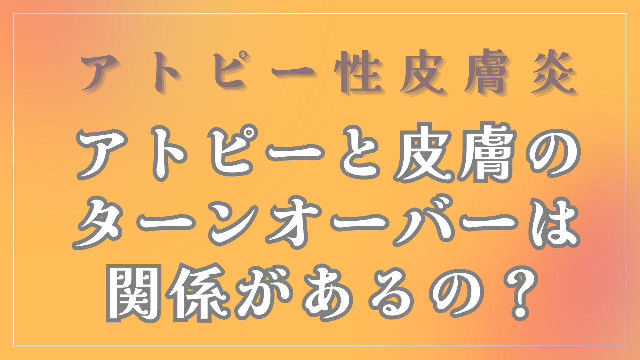 アトピーと皮膚のターンオーバーは関係があるの？