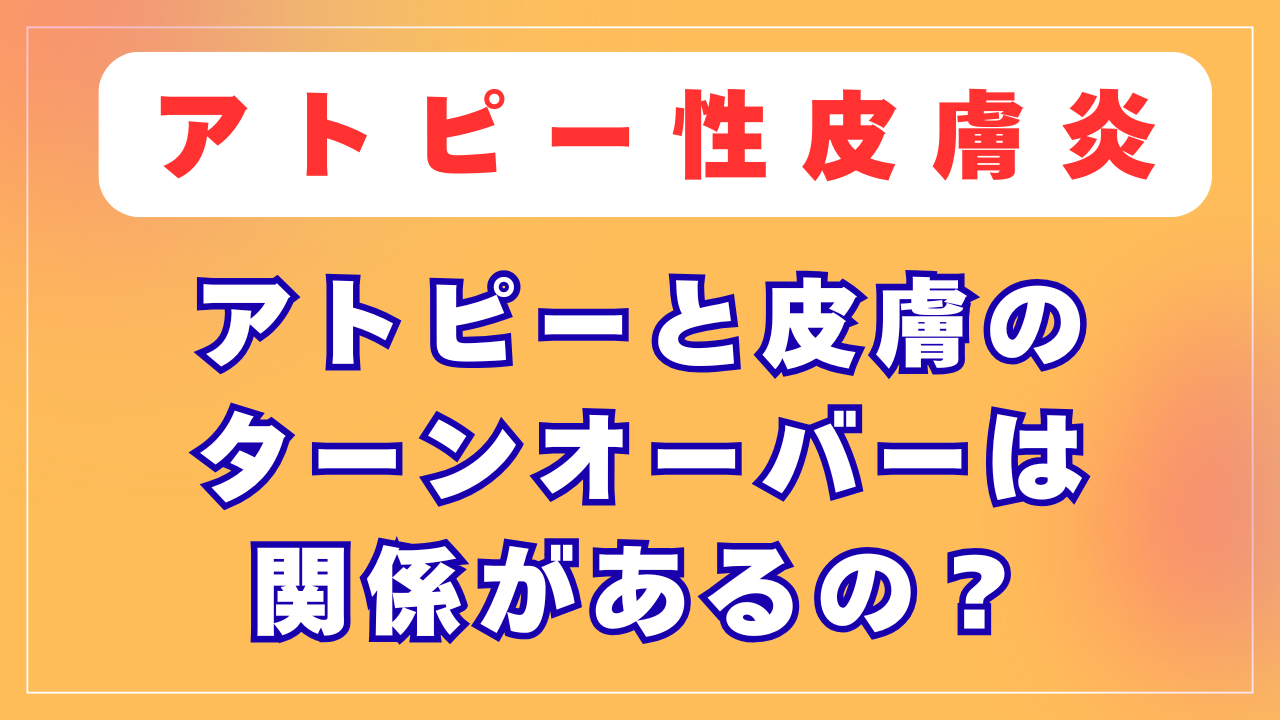 アトピーと皮膚のターンオーバーは関係があるの？