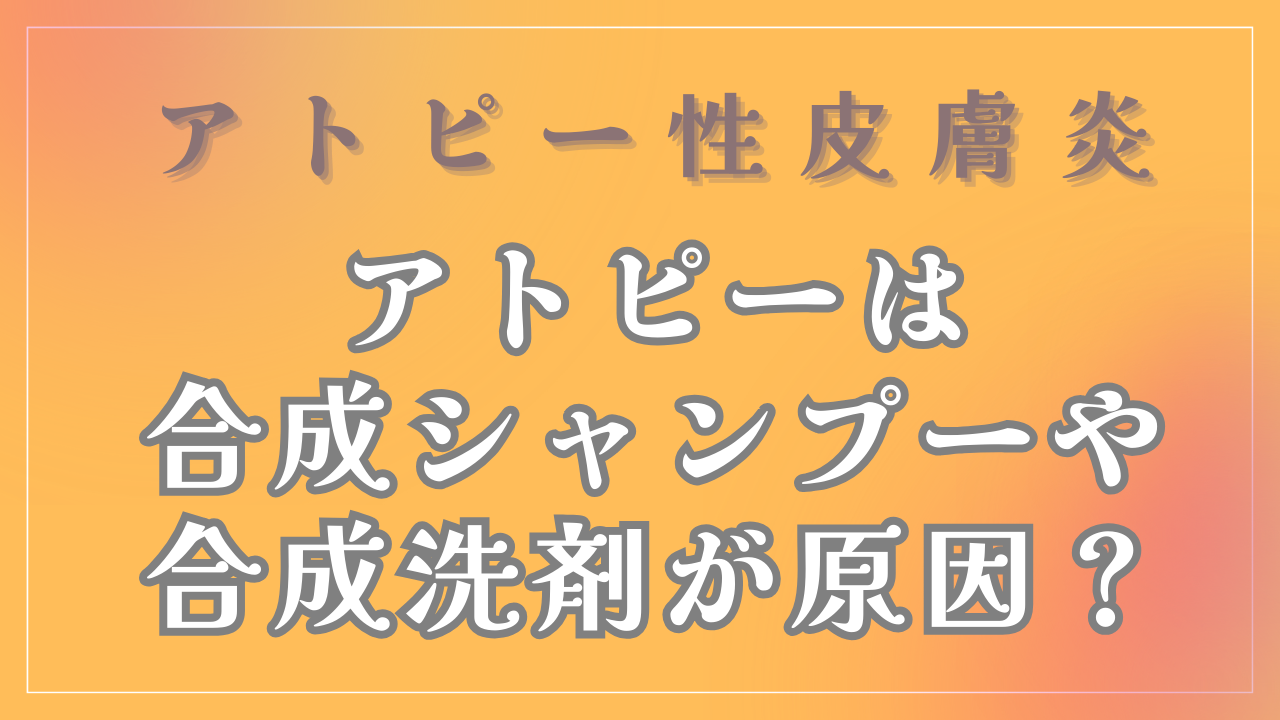 アトピーは合成シャンプーや合成洗剤が原因？