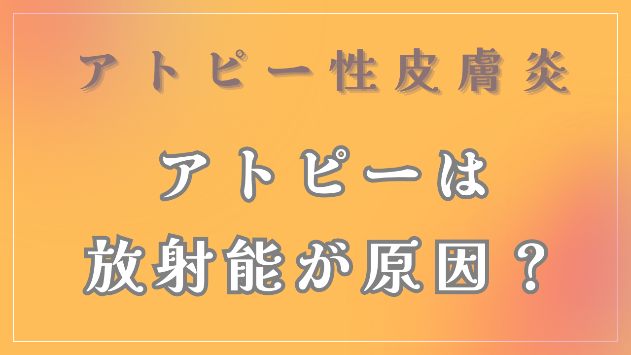 アトピーは「放射能」が原因？