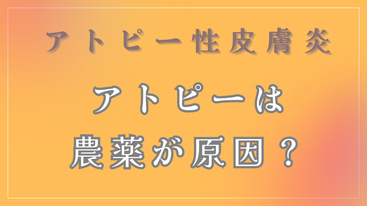 「農薬」がアトピーの原因なの？