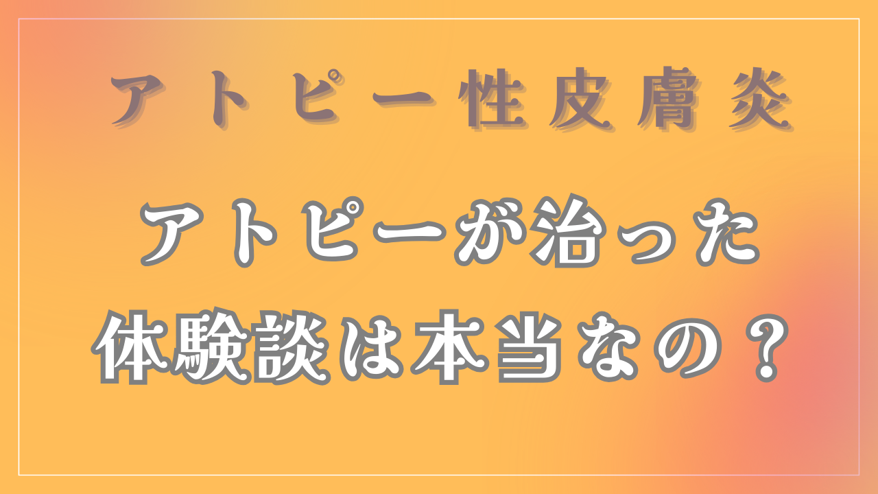 「アトピーが治った体験談」は本当なの？