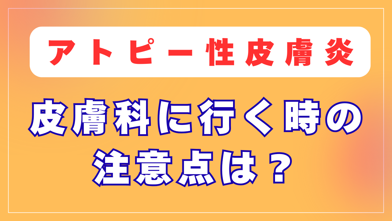 アトピーの方が皮膚科に行く時の注意点