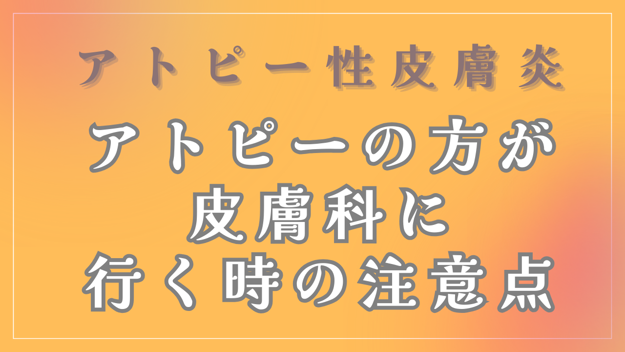 アトピーの方が皮膚科に行く時の注意点