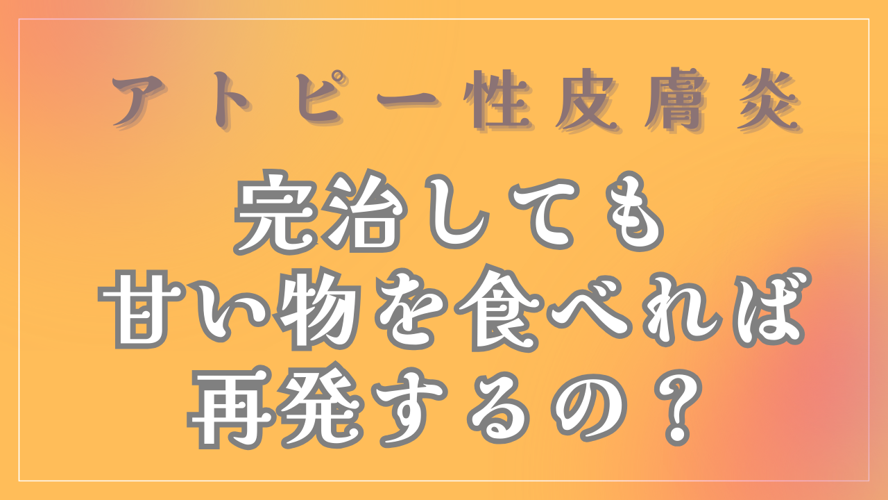 アトピーが完治しても、甘い物を食べれば再発するの？