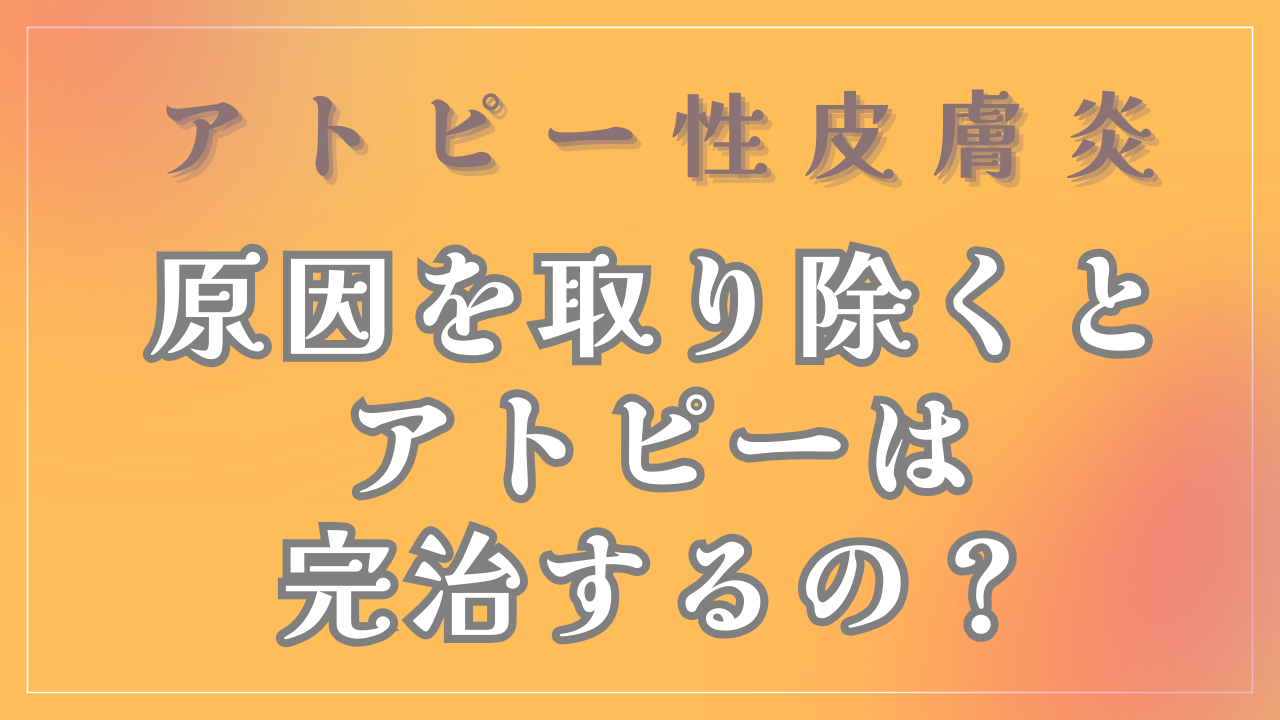 アトピーの原因を取り除くとアトピーは完治するの？