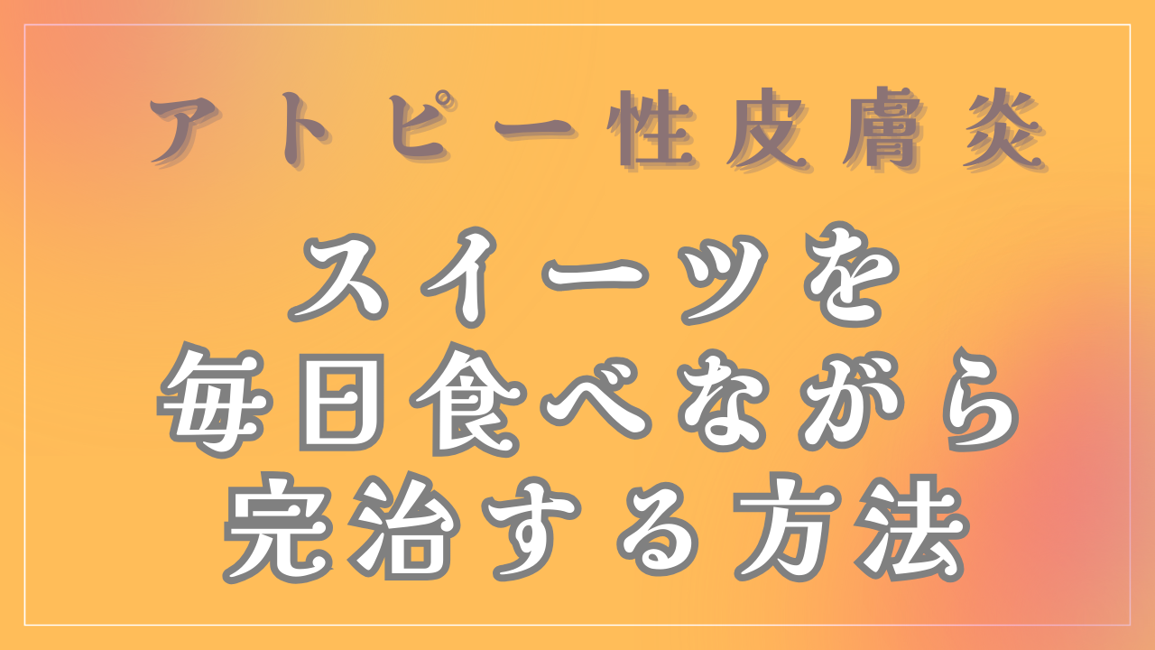 スイーツを毎日食べながらアトピーを完治する方法