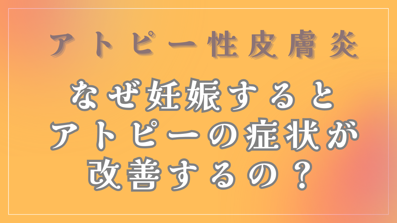 なぜ妊娠するとアトピーの症状が改善するの？