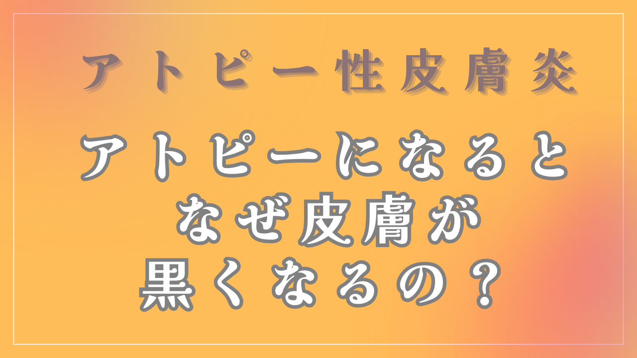 なぜアトピーの方は皮膚が黒くなるの？