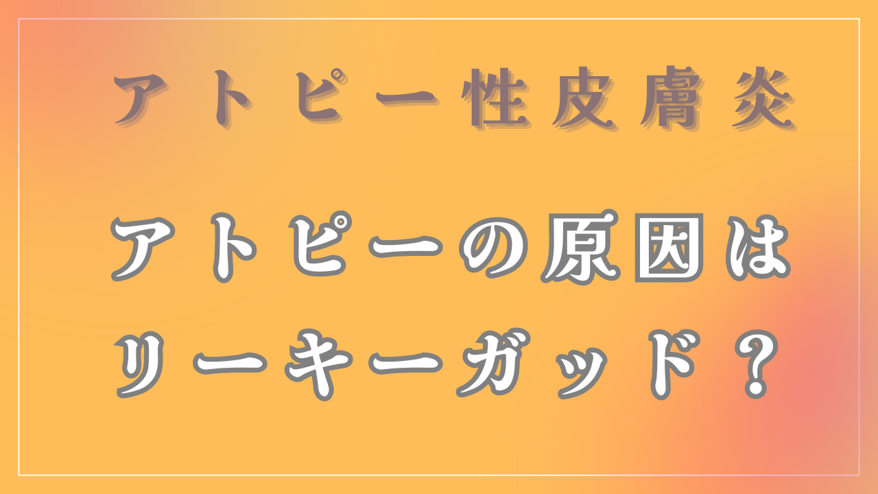 アトピーは「リーキーガッド」が原因？