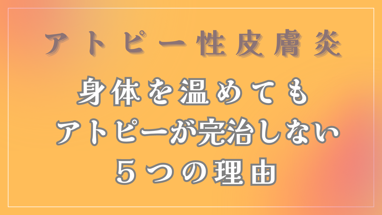 身体を温めてもアトピーが完治しない５つの理由