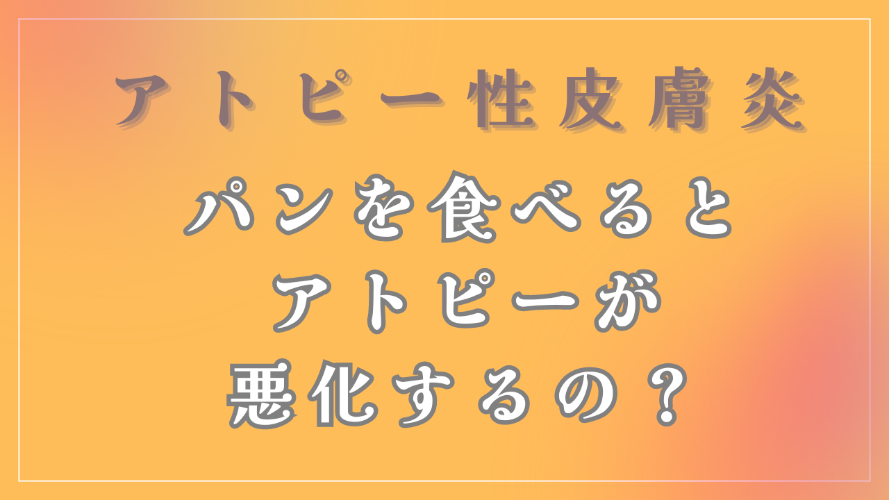 パンを食べるとアトピーは悪化するの？