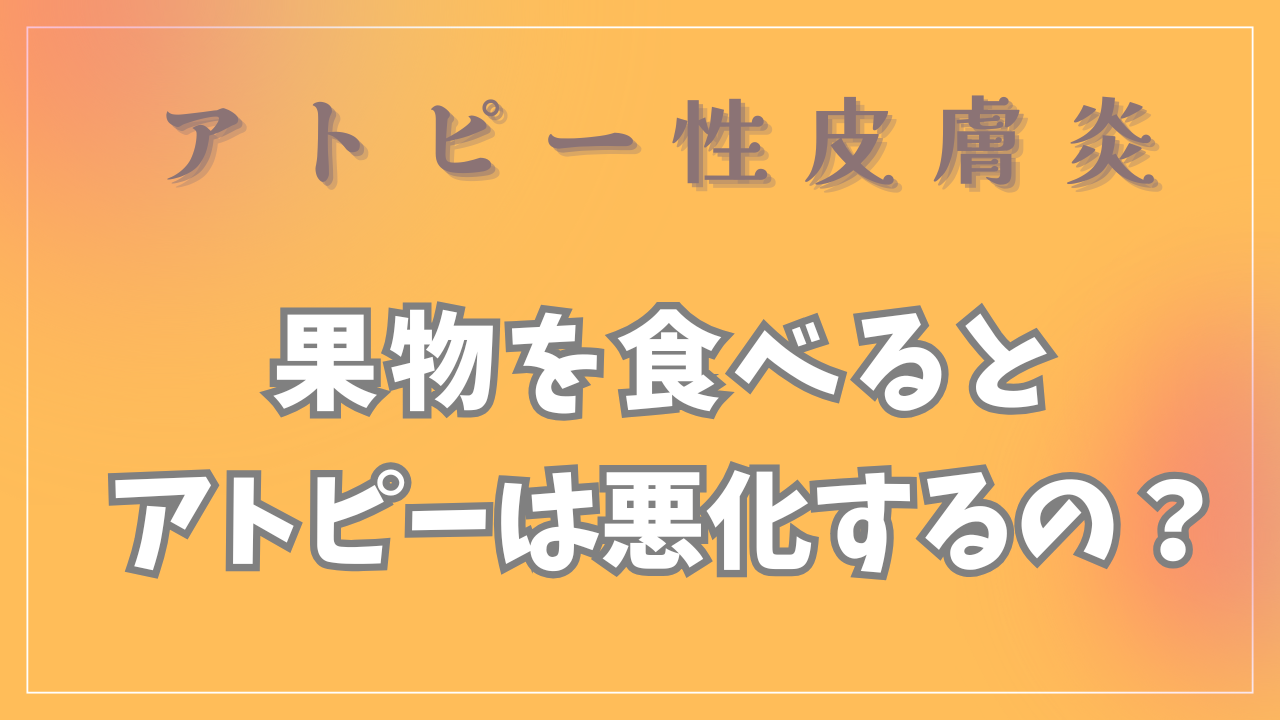 「果物」を食べるとアトピーは悪化するの？