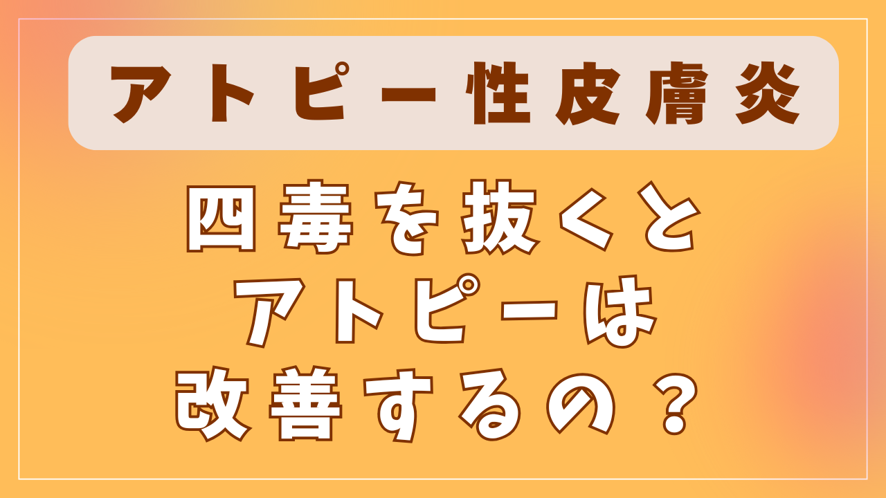 四毒を抜くとアトピーは改善するの？