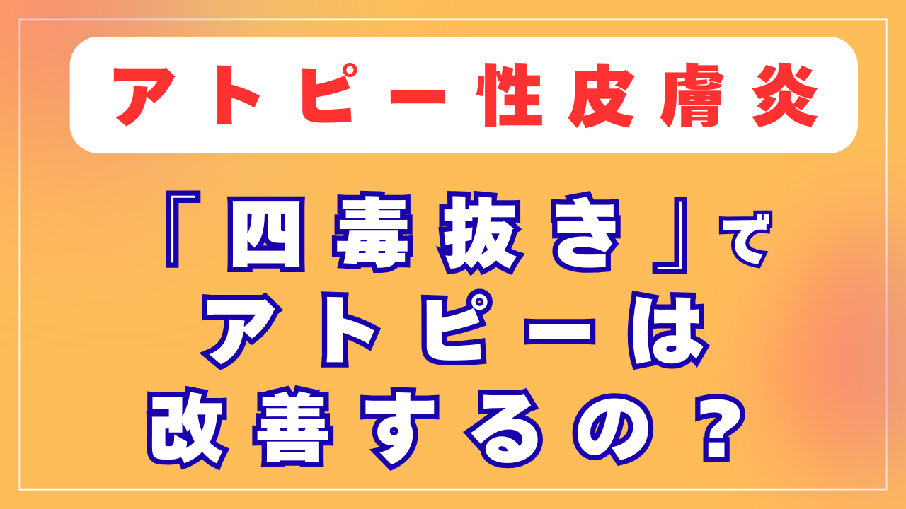 四毒抜きでアトピーは改善するの？