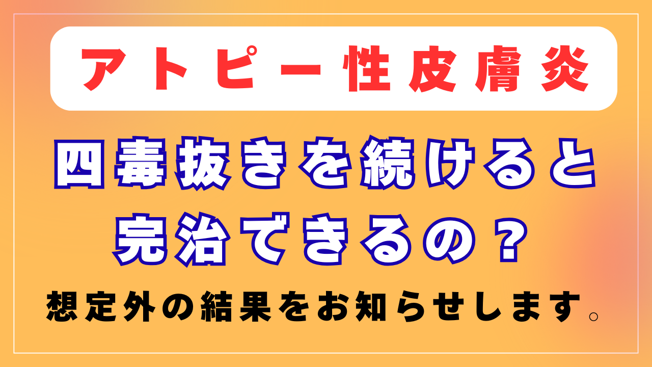 「四毒抜き」でアトピーは完治できるの？