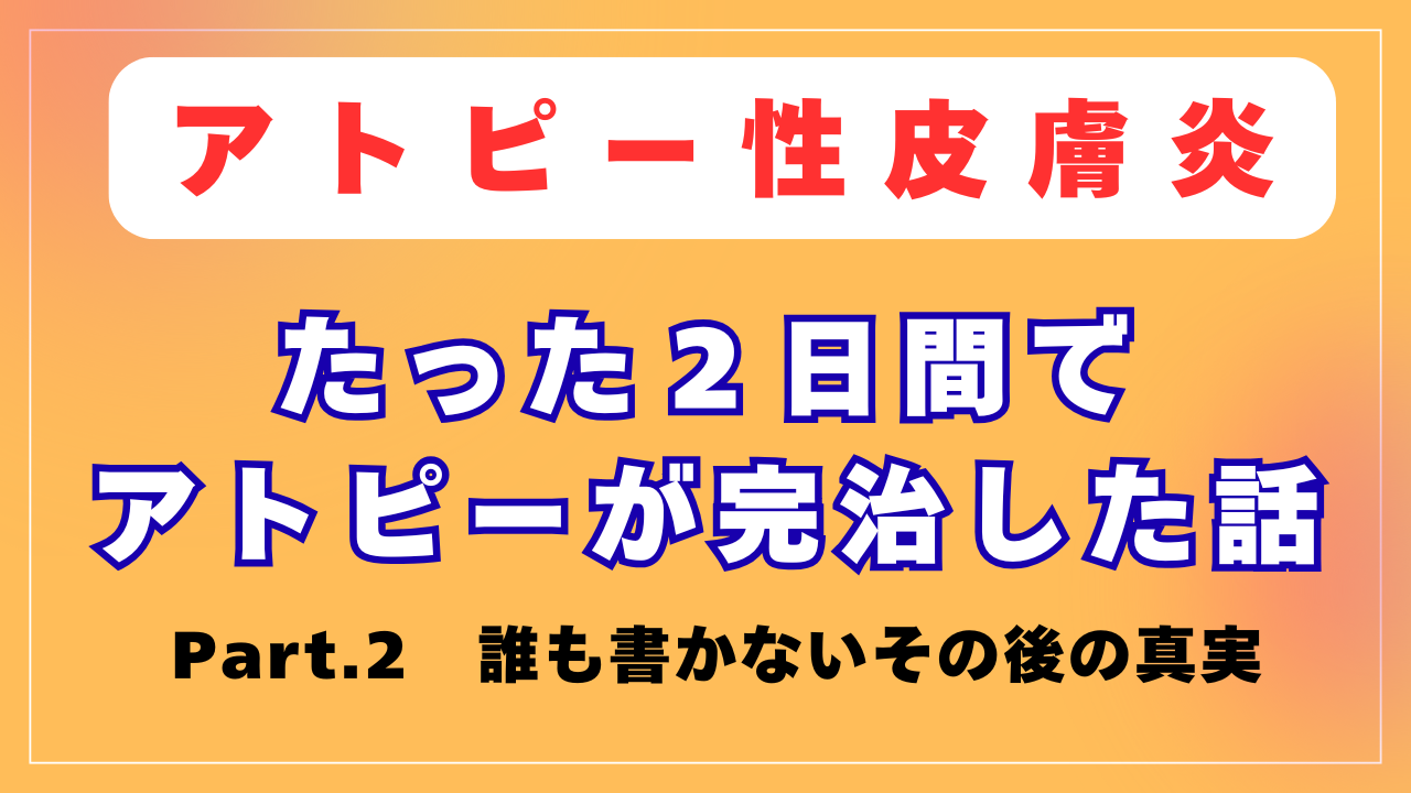 アトピーがたったの２日間で完治した話 Part.2