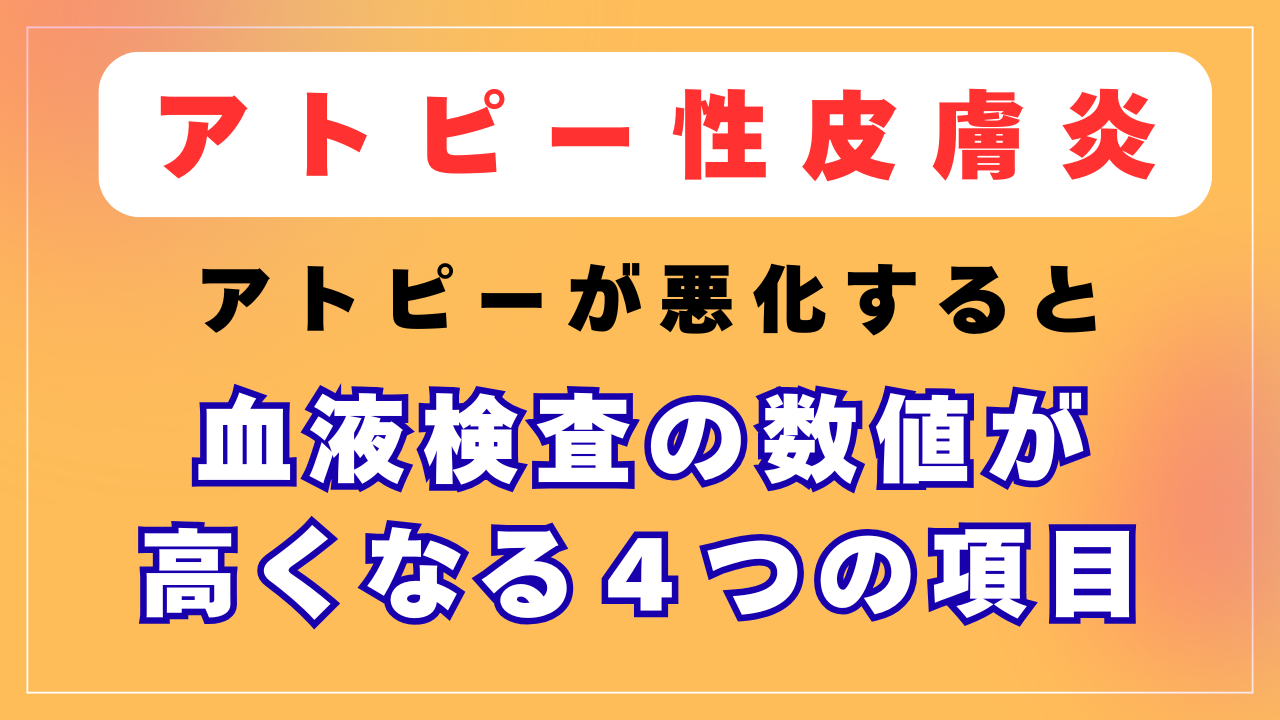 アトピーが悪化すると血液検査の数値が高くなる４つの項目